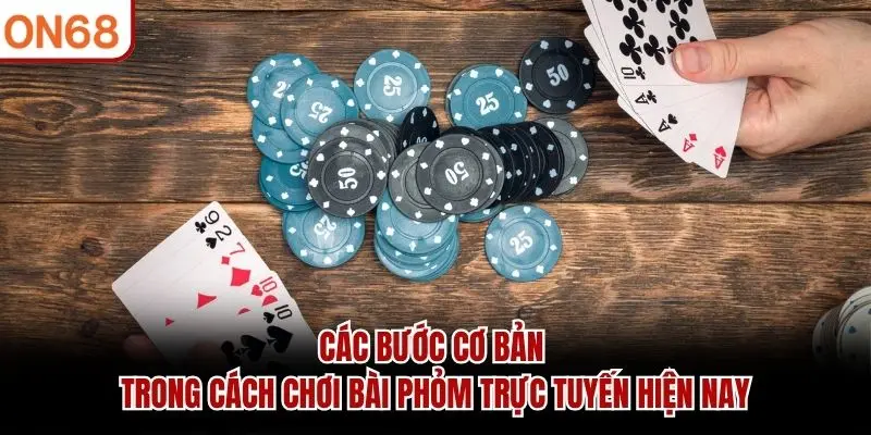 Các bước cơ bản trong cách chơi bài phỏm trực tuyến hiện nay