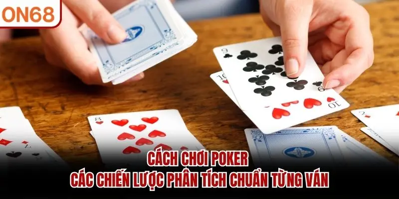 Cách Chơi Poker - Các Chiến Lược Phân Tích Chuẩn Từng Ván