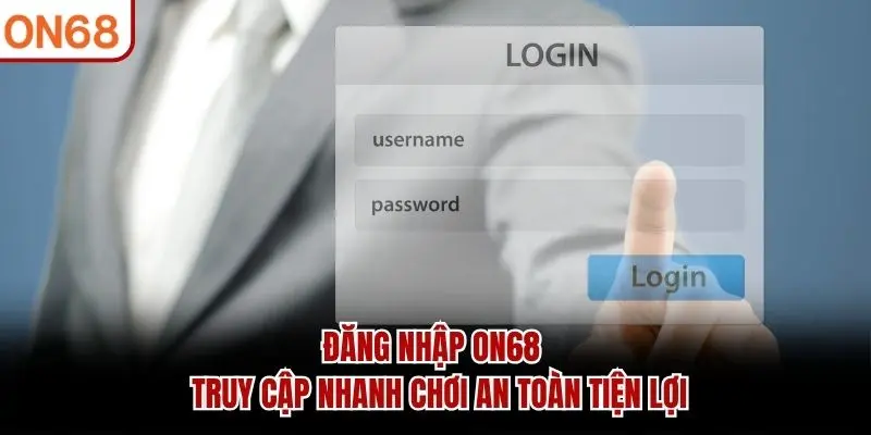 Đăng Nhập ON68 - Truy Cập Nhanh Chơi An Toàn Tiện Lợi