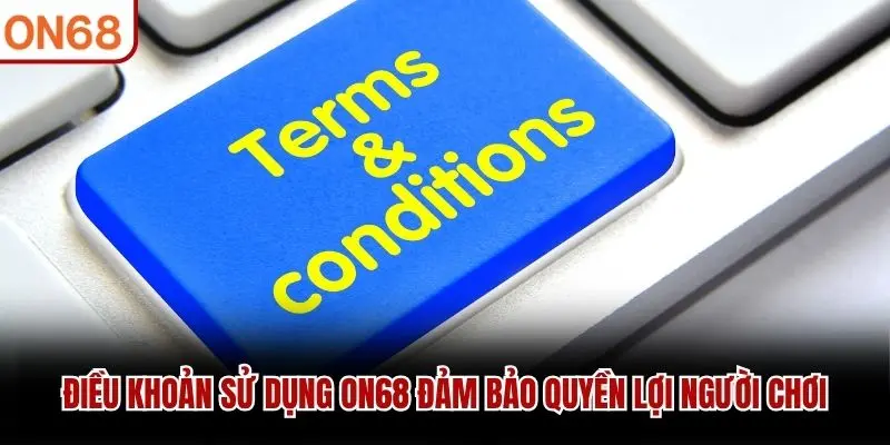 Điều khoản sử dụng ON68 đảm bảo quyền lợi người chơi