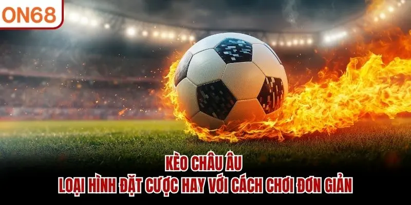 Kèo Châu Âu - Loại Hình Đặt Cược Hay Với Cách Chơi Đơn Giản