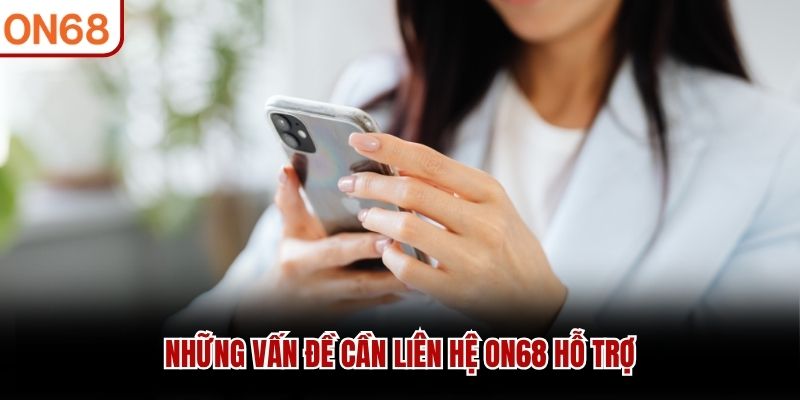 Những vấn đề cần liên hệ ON68 hỗ trợ