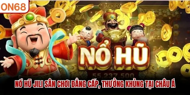 Nổ Hũ JILI Sân Chơi Đẳng Cấp, Thưởng Khủng Tại Châu Á