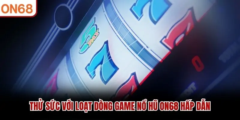 Thử sức với loạt dòng game Nổ Hũ ON68 hấp dẫn